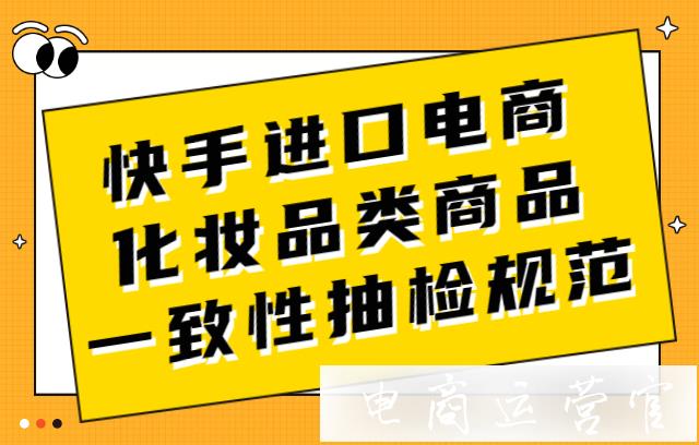 快手進(jìn)口電商化妝品類商品一致性抽檢規(guī)范